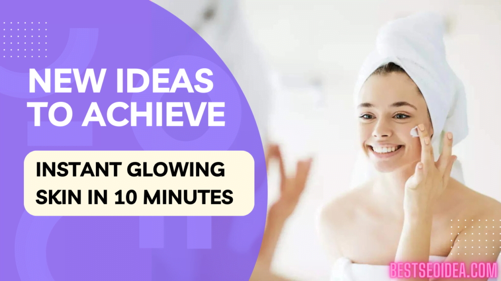 New Ideas to Achieve Instant Glowing Skin in 10 Minutes