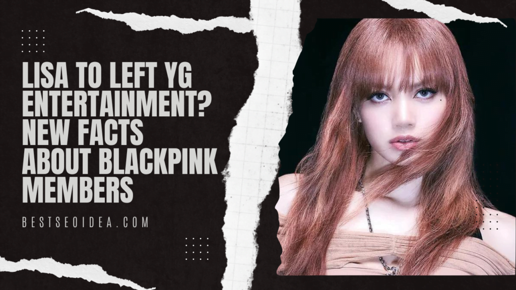Lisa to Left YG Entertainment? New Facts About BLACKPINK Members