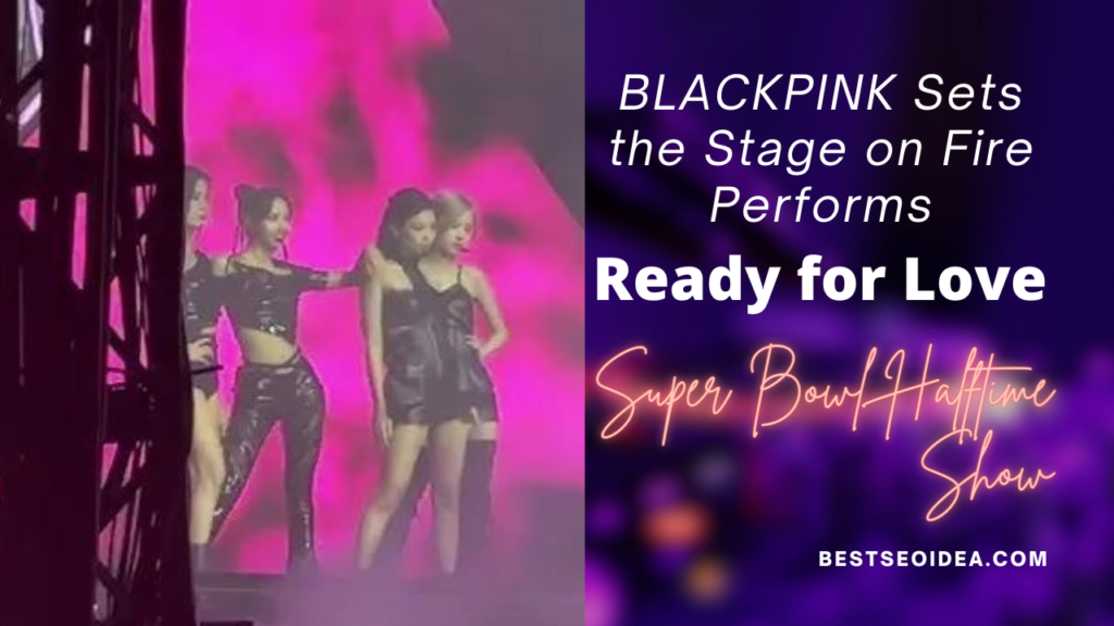 BLACKPINK Sets the Stage on Fire Performs "Ready for Love" at Super Bowl Halftime Show