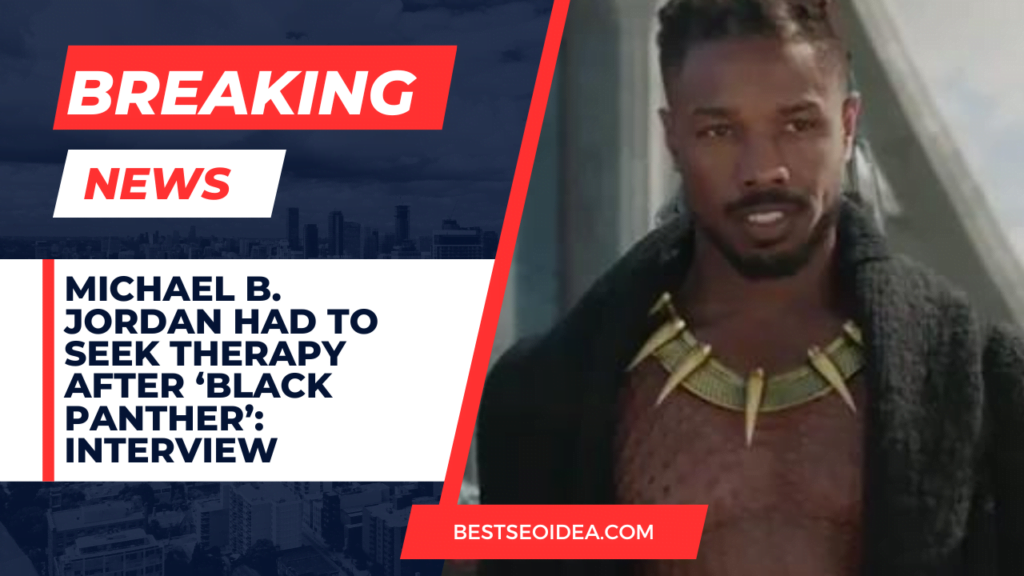 Michael B. Jordan Had to Seek Therapy After ‘Black Panther’: Interview