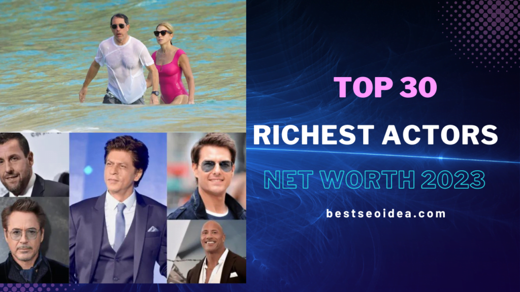 Top 30 richest actors in the world and their net worth in 2023