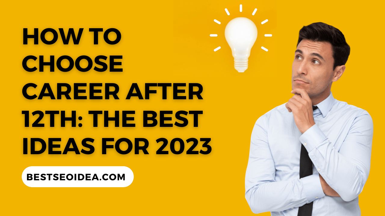 How To Choose Career After 12th: The Best Ideas For 2023