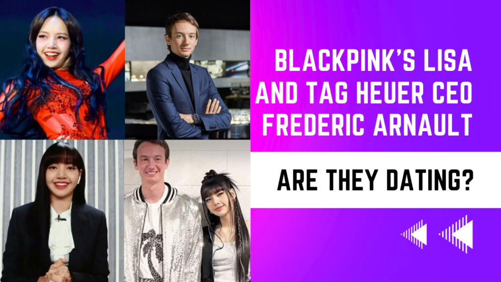 BLACKPINK's Lisa and TAG Heuer CEO Frederic Arnault: Are They Dating?