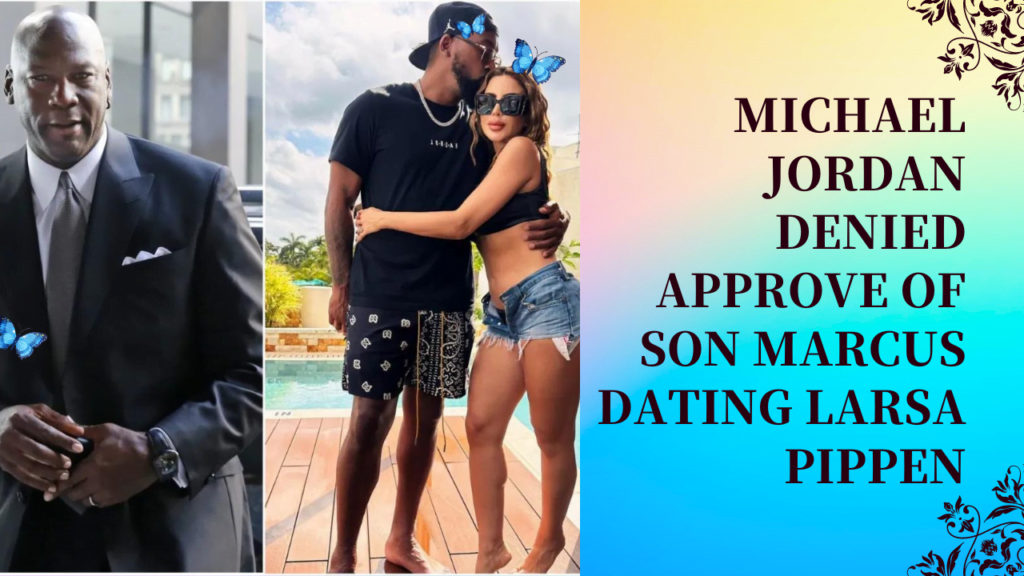 Michael Jordan Denied Approve of Son Marcus Dating Larsa Pippen