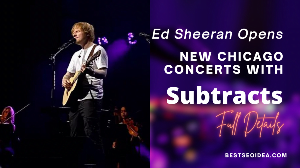 Ed Sheeran Opens New Chicago Concerts 2023 with 'Subtracts'