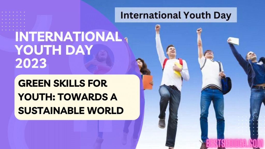 International Youth Day 2023: Green Skills for Youth: Towards a Sustainable World