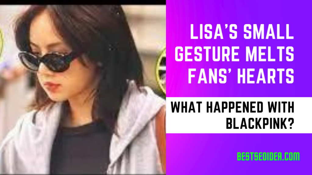 Lisa's Small Gesture Melts Fans' Hearts, What Happened With BLACKPINK?