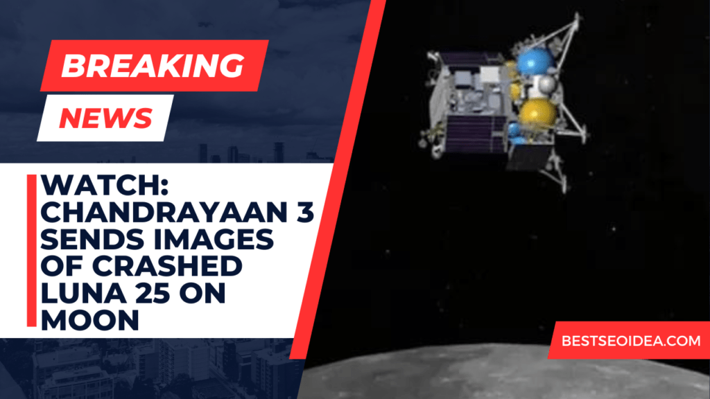 Watch: Chandrayaan 3 Sends Images of Crashed Luna 25 on Moon