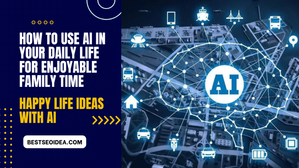 How to Use AI in Your Daily Life for Enjoyble Family Time, Happy Life Ideas With AI