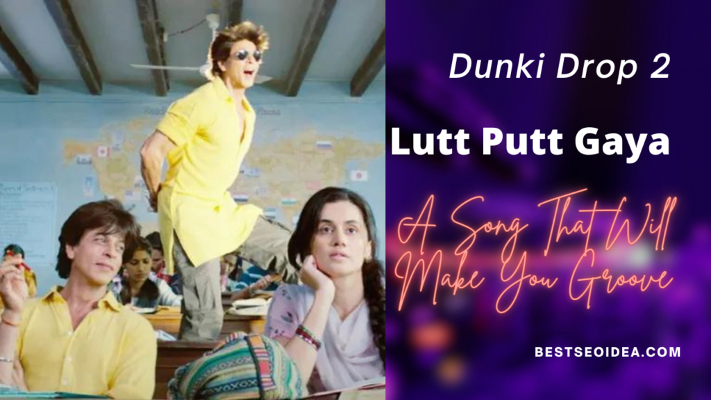 Dunki Drop 2: Lutt Putt Gaya - A Song That Will Make You Groove