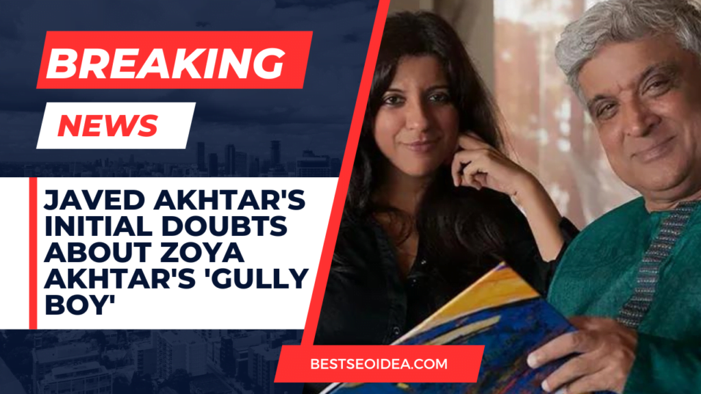 Javed Akhtar's Initial Doubts About Zoya Akhtar's 'Gully Boy'