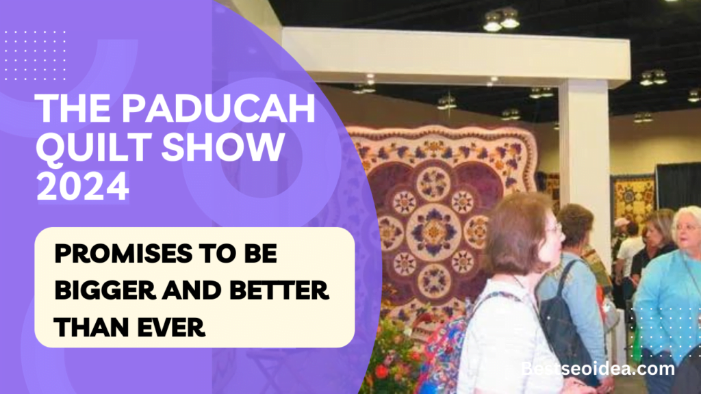 Mark Your Calendars! The Paducah Quilt Show 2024 Promises to Be Bigger and Better Than Ever