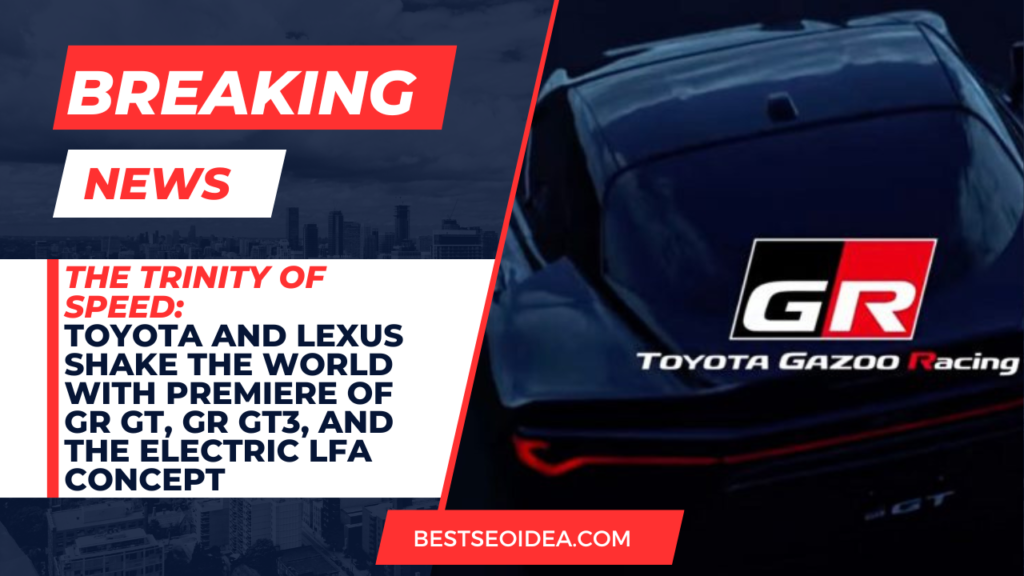 The Trinity of Speed: Toyota and Lexus Shake the World with Premiere of GR GT, GR GT3, and the Electric LFA Concept 3 The Trinity of Speed: Toyota and Lexus Shake the World with Premiere of GR GT, GR GT3, and the Electric LFA Concept