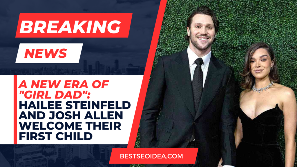 A New Era of "Girl Dad": Hailee Steinfeld and Josh Allen Welcome Their First Child