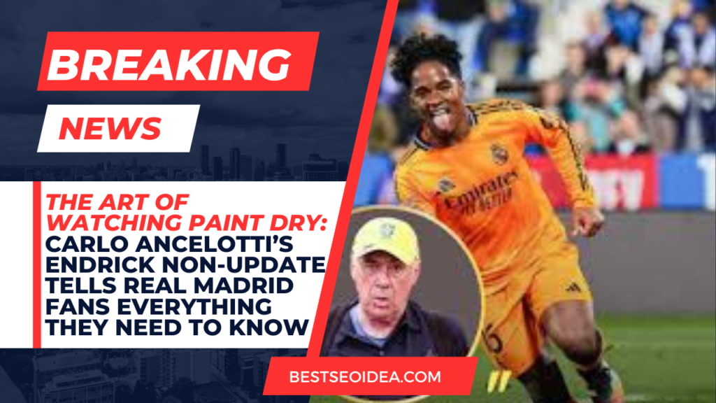 The Art of Watching Paint Dry: Carlo Ancelotti’s Endrick Non-Update Tells Real Madrid Fans Everything They Need to Know